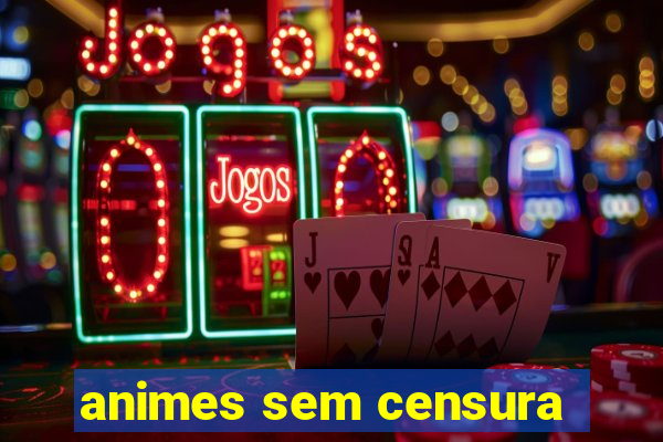 animes sem censura